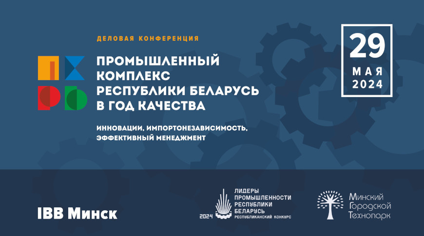 Конференция «Промышленный комплекс Республики Беларусь в Год качества: инновации, импортонезависимость, эффективный менеджмент» пройдет 29 мая
